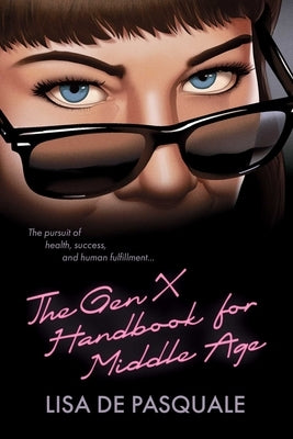 The Gen X Handbook for Middle Age: The Pursuit of Health, Success, and Human Fulfillment by De Pasquale, Lisa