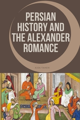 Persian History and the Alexander Romance by Taheri, Aida