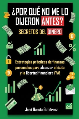 ¿Por qué no me lo dijeron antes? Secretos del dinero: Mentalidad de Rico Vs Mentalidad de Pobre: Estrategias prácticas de finanzas personales para alc by García Gutiérrez, Jose