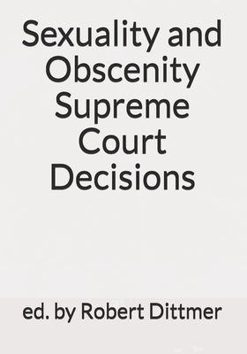 Sexuality and Obscenity Supreme Court Decisions by Dittmer, Robert