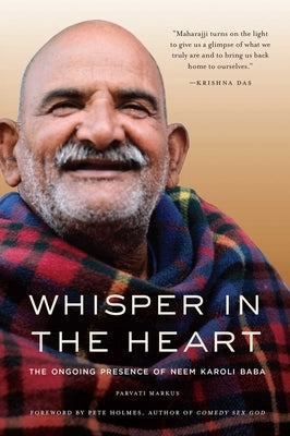 Whisper in the Heart: The Ongoing Presence of Neem Karoli Baba (RAM Dass, Maharajji, Hindu Spirituality) by Markus, Parvati