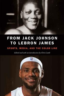 From Jack Johnson to Lebron James: Sports, Media, and the Color Line by Lamb, Chris