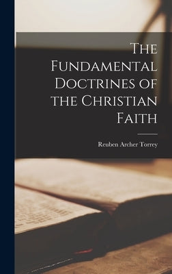 The Fundamental Doctrines of the Christian Faith by Torrey, Reuben Archer