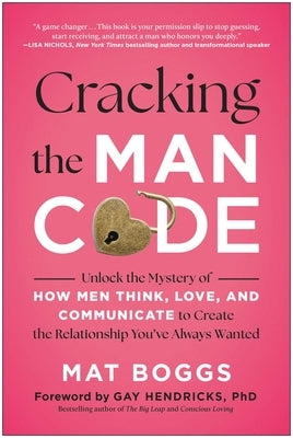 Cracking the Man Code: Unlock the Mystery of How Men Think, Love, and Communicate to Create the Relationship You've Always Wanted by Boggs, Mat