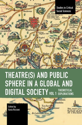 Theater(s) and Public Sphere in a Global and Digital Society, Volume 1: Theoretical Explorations by Riccioni, Ilaria