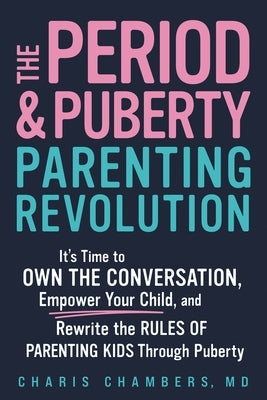 The Period and Puberty Parenting Revolution: It's Time to Own the Conversation, Empower Your Child, and Rewrite the Rules of Parenting Kids Through Pu by Chambers, Charis, MD