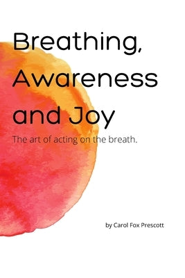 Breathing, Awareness and Joy: The Art of Acting on the Breath by Prescott, Carol Fox