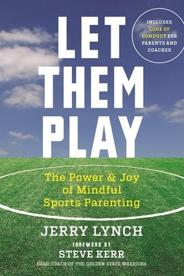 Let Them Play: The Mindful Way to Parent Kids for Fun and Success in Sports by Lynch, Jerry