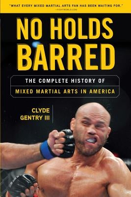 No Holds Barred: The Complete History of Mixed Martial Arts in America by Gentry, Clyde