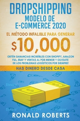 Dropshipping Modelo de E-Commerce 2020: Obtén Ganancias Increíbles con Shopify, Amazon FBA, eBay y Ventas al Por Menor y Olvidate de los Problemas Log by Ronald, Roberts