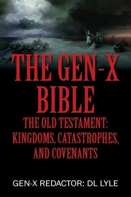 The Gen-X Bible: The Old Testament: Kingdoms, Catastrophes, and Covenants by Lyle, Gen-X Redactor DL