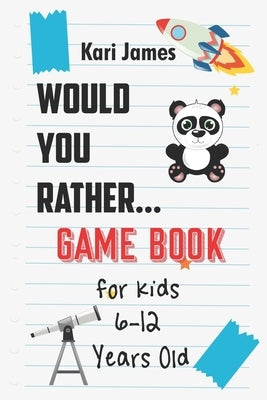 Would You Rather Game Book for Kids 6-12 Years Old: Interactive Question Game Book for Boys and Girls Ages 6, 7, 8, 9, 10, 11, 12 Years Old - Question by James, Kari