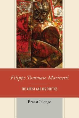 Filippo Tommaso Marinetti: The Artist and His Politics by Ialongo, Ernest