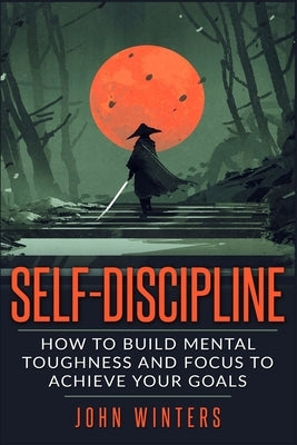 Self-Discipline: How To Build Mental Toughness And Focus To Achieve Your Goals - IN Corrections Bookstore