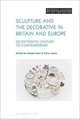 Sculpture and the Decorative in Britain and Europe: Seventeenth Century to Contemporary by Hart, Imogen