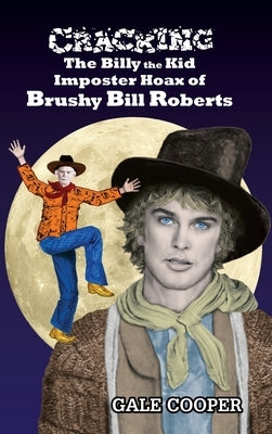 Cracking the Billy the Kid Imposter Hoax of Brushy Bill Roberts by Cooper, Gale