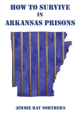 How to Survive in Arkansas Prisons by Northern, Jimmie Ray