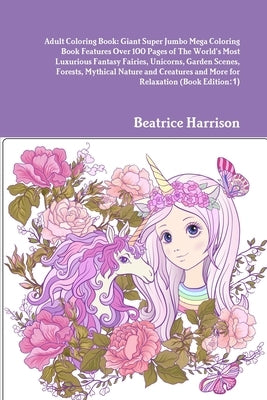 Adult Coloring Book: Giant Super Jumbo Mega Coloring Book Features Over 100 Pages of The World's Most Luxurious Fantasy Fairies, Unicorns, by Harrison, Beatrice