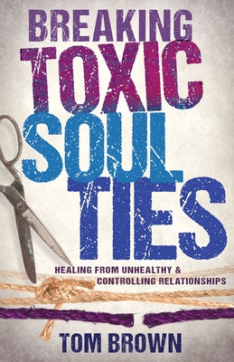 Breaking Toxic Soul Ties: Healing from Unhealthy and Controlling Relationships by Brown, Tom - IN Corrections Bookstore