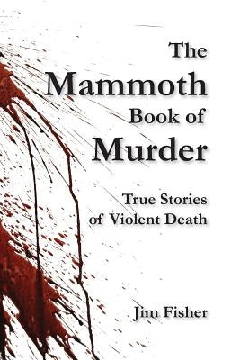 The Mammoth Book of Murder: True Stories of Violent Death by Fisher, Jim