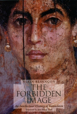 The Forbidden Image: An Intellectual History of Iconoclasm by Besançon, Alain