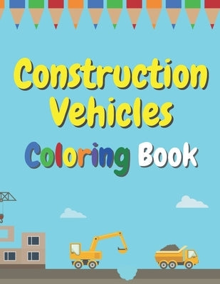 Construction Vehicles Coloring Book: The Ultimate Fun Activity For Kids Aged 4-8 And Toodlers Full Of Trucks Tractors And Diggers by Red Brick, Big