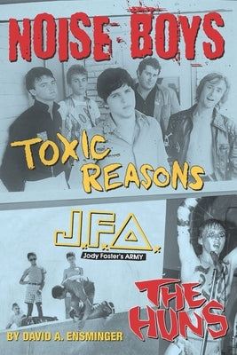 Noise Boys: Interviews with JFA, Toxic Reasons, and the Huns by Ensminger, David A.