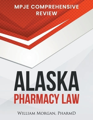 Alaska Pharmacy Law: Mpje Comprehensive Review by Morgan Pharmd, William