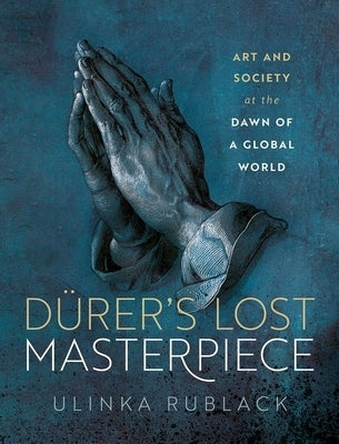 Dã1/4rer's Lost Masterpiece: Art and Society at the Dawn of a Global World by Rublack, Ulinka