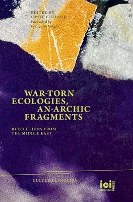 War-torn Ecologies, An-Archic Fragments: Reflections from the Middle East by Yildirim, Umut