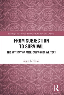 From Subjection to Survival: The Artistry of American Women Writers by J. Freitas, Molly