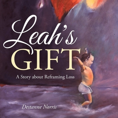 Leah's Gift: A Story About Reframing Loss by Norris, Destanne