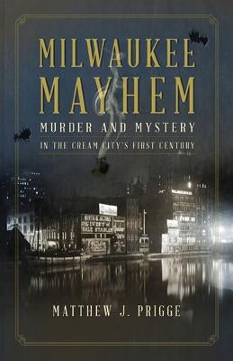 Milwaukee Mayhem: Murder and Mystery in the Cream City's First Century by Prigge, Matthew J.