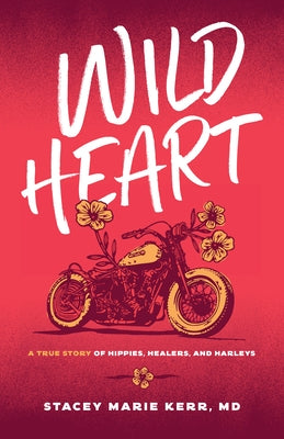 Wild Heart: A True Story of Hippies, Healers, and Harleys by Kerr, Stacey Marie