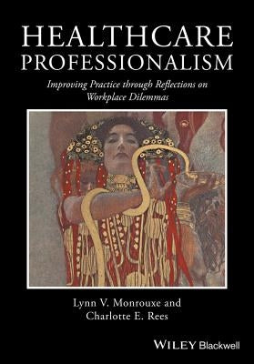 Healthcare Professionalism: Improving Practice Through Reflections on Workplace Dilemmas by Monrouxe, Lynn V.