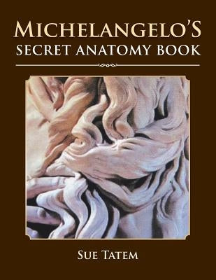 Michelangelo's Secret Anatomy Book by Tatem, Sue