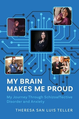 My Brain Makes Me Proud: My Journey Through Schizoaffective Disorder and Anxiety by Teller, Theresa San Luis