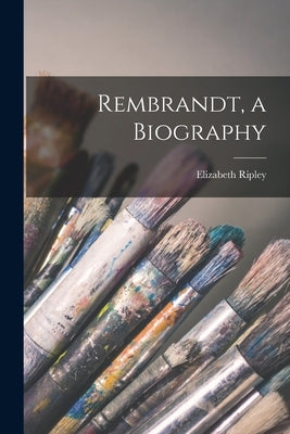 Rembrandt, a Biography by Ripley, Elizabeth