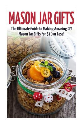 Mason Jar Gifts: The Ultimate Guide for Making Amazing DIY Mason Jar Gifts by Dorsey, Catherine