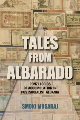 Tales from Albarado: Ponzi Logics of Accumulation in Postsocialist Albania by Musaraj, Smoki