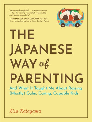The Japanese Way of Parenting: And What It Taught Me about Raising (Mostly) Calm, Caring, Capable Kids by Katayama, Lisa