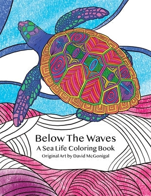 Below The Waves: A Sea Life Coloring Book: A Relaxing and Meditative Coloring Experience for Older Kids, Teens, and Adults by McGonigal, David