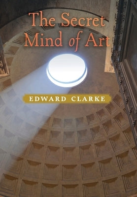 The Secret Mind of Art by Clarke, Edward