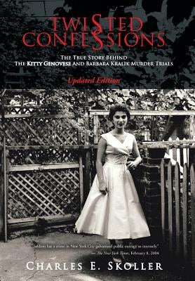 Twisted Confessions: The True Story Behind the Kitty Genovese and Barbara Kralik Murder Trials by Skoller, Charles E.