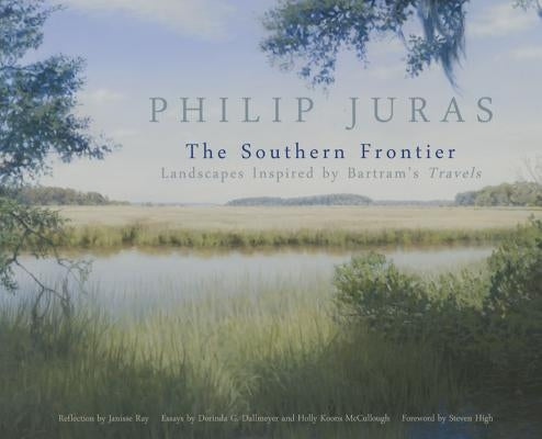 Philip Juras: The Southern Frontier: Landscapes Inspired by Bartram's Travels by Juras, Philip