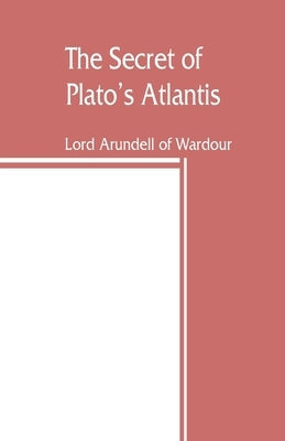 The secret of Plato's Atlantis by Arundell of Wardour, Lord