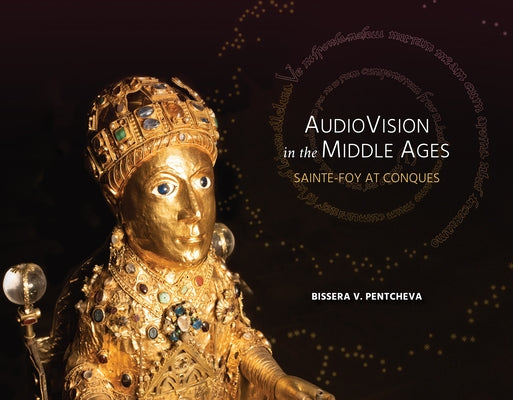 Audiovision in the Middle Ages: Sainte-Foy at Conques by Pentcheva, Bissera V.