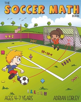 The Soccer Math Book: A maths book for 4-7 year old soccer fans by Lobley, Adrian