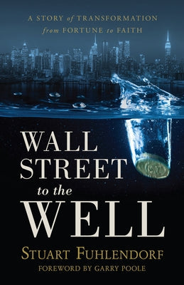 Wall Street to the Well: A Story of Transformation from Fortune to Faith by Fuhlendorf, Stuart