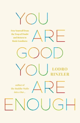 You Are Good, You Are Enough: Free Yourself from the Trap of Doubt and Return to Basic Goodness by Rinzler, Lodro